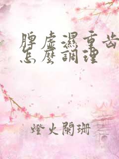 脾虚湿重齿痕舌怎么调理