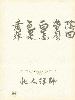 黄色白带阴道口痒是怎么回事