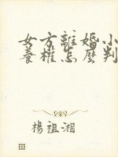 女方离婚小孩抚养权怎么判