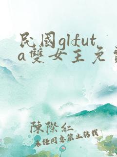 民国glfuta双女主免费阅读