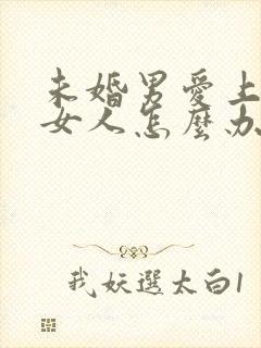 未婚男爱上已婚女人怎么办