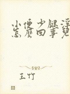 小便少腿浮肿是怎么回事儿