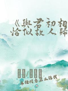 《与君初相识·恰似故人归》