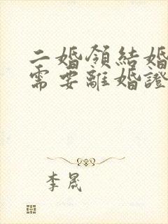 二婚领结婚证还需要离婚证吗