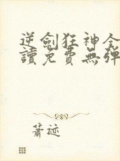 逆剑狂神全文阅读免费无弹窗