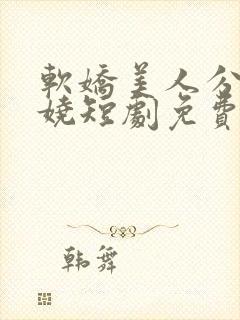 软娇美人分外妖娆短剧免费观看