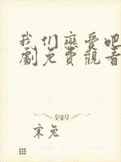 我们恋爱吧电视剧免费观看