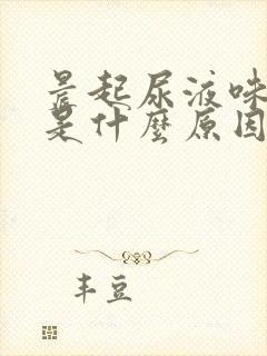 晨起尿液味道大是什么原因