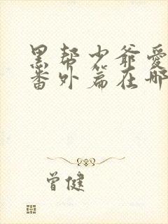 黑帮少爷爱上我番外篇在哪看