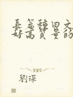 长篇种田文文笔好高质量的