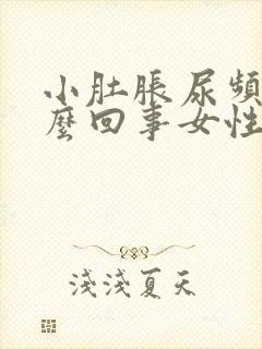 小肚胀尿频是怎么回事女性