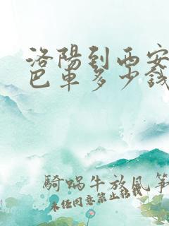 洛阳到西安的大巴车多少钱