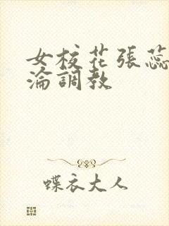 女校花张蕊的沉沦调教