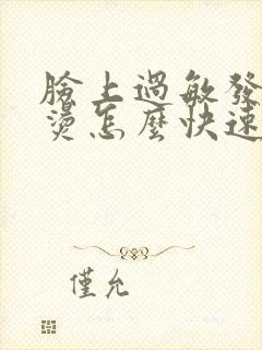 脸上过敏发红发烫怎么快速消除