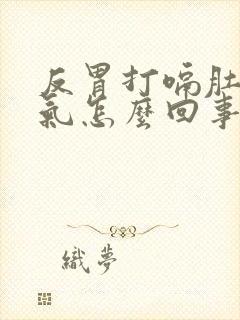 反胃打嗝肚子胀气怎么回事