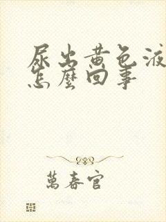 尿出黄色液体是怎么回事