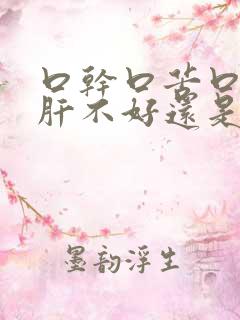 口干口苦口臭是肝不好还是胃不好