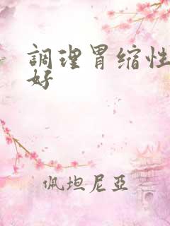 调理胃缩性胃炎好