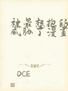 被最想抱的男人威胁了漫画免费阅读