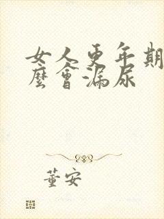 女人更年期为什么会漏尿