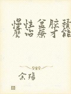 慢性盆腔积液怎么治疗才能彻底治好