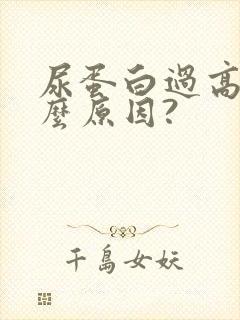 尿蛋白过高是什么原因?