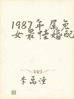 1987年属兔女最佳婚配属相