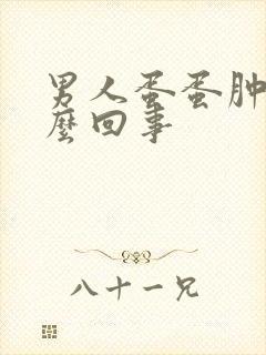 男人蛋蛋肿了怎么回事