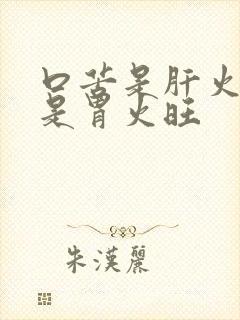 口苦是肝火旺还是胃火旺