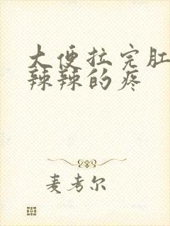 大便拉完肛门火辣辣的疼