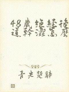 48岁绝经后阴道干涩怎么调理