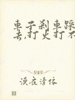 车子刹车踩不下去,打火打不了