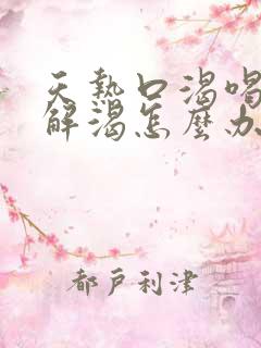 天热口渴喝水不解渴怎么办