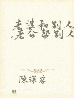 老婆和别人吵架,老公帮别人说话