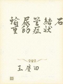 输尿管结石最严重的症状