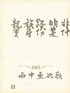 龙族路明非的真实身份是什么