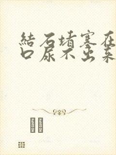 结石堵塞在尿道口尿不出来怎么办