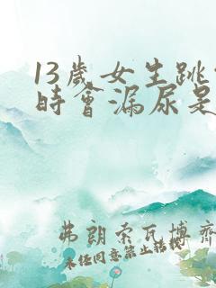 13岁女生跳绳时会漏尿是怎么回事