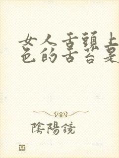 女人舌头上有白色的舌苔是怎么回事