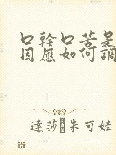 口干口苦是啥原因应如何调理