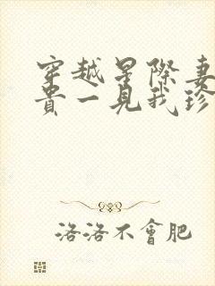 穿越星际妻荣夫贵一见我珍txt