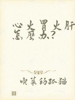 心火胃火肝火大怎么办?