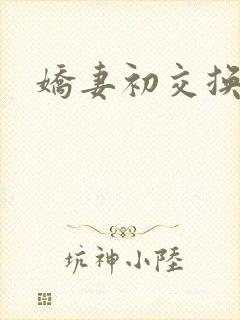 娇妻初交换调教