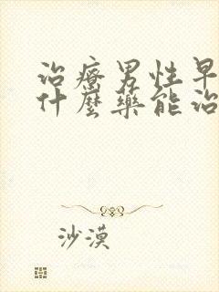 治疗男性早射用什么药能治好