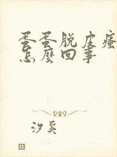 蛋蛋脱皮瘙痒是怎么回事