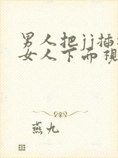 男人把jj插进女人下面视频