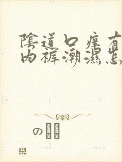 阴道口痒有异味内裤潮湿怎么回事