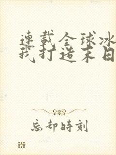 连载全球冰封:我打造末日安全屋子