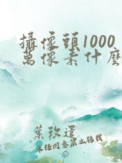 摄像头1000万像素什么概念
