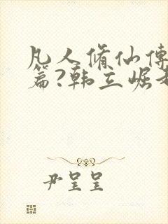 凡人修仙传人界篇?韩立崛起